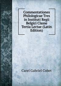 Commentationes Philologicae Tres in Instituti Regii Belgici Classe Tertia Lectae (Latin Edition)