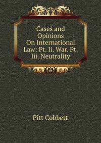 Cases and Opinions On International Law: Pt. Ii. War. Pt. Iii. Neutrality