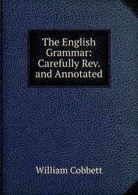 The English Grammar: Carefully Rev. and Annotated