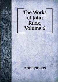 The Works of John Knox, Volume 6