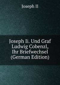 Joseph Ii. Und Graf Ludwig Cobenzl, Ihr Briefwechsel (German Edition)