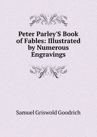 Peter Parley'S Book of Fables: Illustrated by Numerous Engravings