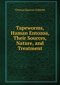 Tapeworms, Human Entozoa, Their Sources, Nature, and Treatment
