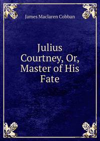Julius Courtney, Or, Master of His Fate