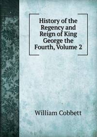 History of the Regency and Reign of King George the Fourth, Volume 2