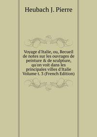 Voyage d'Italie, ou, Recueil de notes sur les ouvrages de peinture &amp; de sculpture, qu'on voit dans les principales villes d'Italie Volume t. 3 (French Edition)