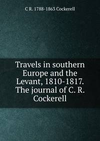 Travels in southern Europe and the Levant, 1810-1817. The journal of C. R. Cockerell