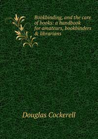Bookbinding, and the care of books: a handbook for amateurs, bookbinders &amp; librarians