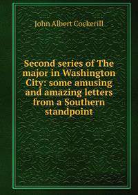 Second series of The major in Washington City: some amusing and amazing letters from a Southern standpoint