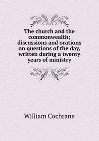 The church and the commonwealth; discussions and orations on questions of the day, written during a twenty years of ministry