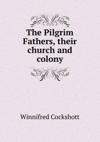 The Pilgrim Fathers, their church and colony