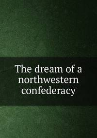 The dream of a northwestern confederacy