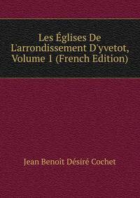 Les ?glises De L'arrondissement D'yvetot, Volume 1 (French Edition)