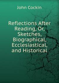 Reflections After Reading, Or, Sketches, Biographical, Ecclesiastical, and Historical