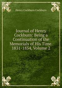 Journal of Henry Cockburn: Being a Continuation of the Memorials of His Time. 1831-1854, Volume 2