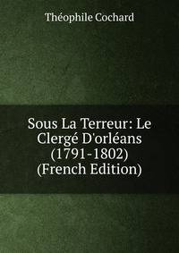 Sous La Terreur: Le Clerg? D'orl?ans (1791-1802) (French Edition)