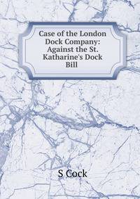 Case of the London Dock Company: Against the St. Katharine's Dock Bill .