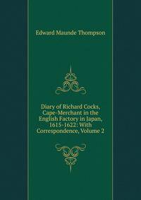 Diary of Richard Cocks, Cape-Merchant in the English Factory in Japan, 1615-1622: With Correspondence, Volume 2