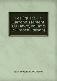 Les ?glises De L'arrondissement Du Havre, Volume 2 (French Edition)