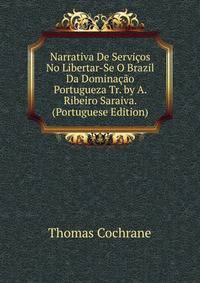 Narrativa De Servicos No Libertar-Se O Brazil Da Dominacao Portugueza Tr. by A. Ribeiro Saraiva. (Portuguese Edition)