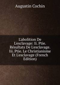 L'abolition De L'esclavage: Ii. Ptie. R?sultats De L'esclavage. Iii. Ptie. Le Christianisme Et L'esclavage (French Edition)