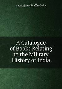 A Catalogue of Books Relating to the Military History of India