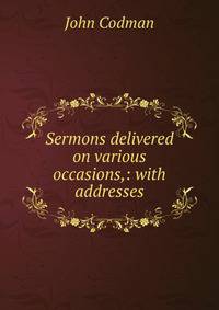 Sermons delivered on various occasions,: with addresses.