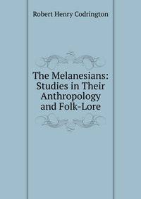 The Melanesians: Studies in Their Anthropology and Folk-Lore