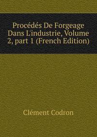 Proc?d?s De Forgeage Dans L'industrie, Volume 2, part 1 (French Edition)