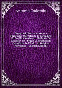 Desagravio De Los Autores Y Facultades Que Ofende El Barbadi?o En Su Obra Verdadero Methodo De Estudiar, &amp;C: Segun La Traduccion Castellana Del Todo . Al Original Portugu?s . (Spanish Edition)