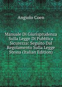 Manuale Di Giurisprudenza Sulla Legge Di Pubblica Sicurezza: Seguito Dal Regolamento Sulla Legge Stessa (Italian Edition)