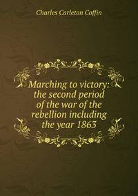 Marching to victory: the second period of the war of the rebellion including the year 1863