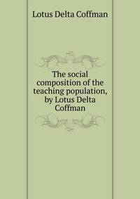 The social composition of the teaching population, by Lotus Delta Coffman