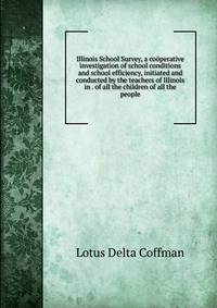 Illinois School Survey, a cooperative investigation of school conditions and school efficiency, initiated and conducted by the teachers of Illinois in . of all the children of all the people