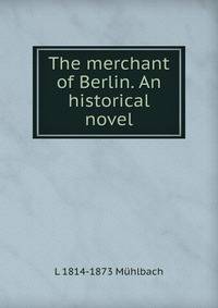The merchant of Berlin. An historical novel.