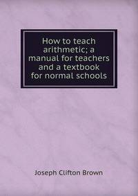 How to teach arithmetic; a manual for teachers and a textbook for normal schools