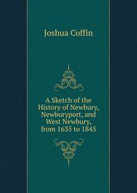 A Sketch of the History of Newbury, Newburyport, and West Newbury, from 1635 to 1845