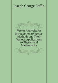 Vector Analysis: An Introduction to Vector-Methods and Their Various Applications to Physics and Mathematics