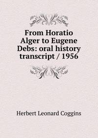 From Horatio Alger to Eugene Debs: oral history transcript / 1956