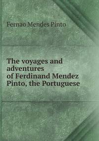 The voyages and adventures of Ferdinand Mendez Pinto, the Portuguese