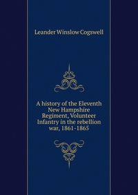 A history of the Eleventh New Hampshire Regiment, Volunteer Infantry in the rebellion war, 1861-1865