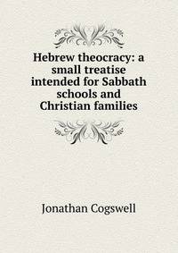 Hebrew theocracy: a small treatise intended for Sabbath schools and Christian families