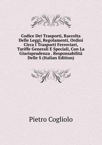 Codice Dei Trasporti, Raccolta Delle Leggi, Regolamenti, Ordini Circa I Trasporti Ferroviari, Tariffe Generali E Speciali, Con La Giurisprudenza . Responsabilita Delle S (Italian Edition)