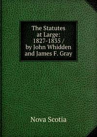 The Statutes at Large: 1827-1835 / by John Whidden and James F. Gray