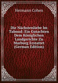 Die Nachstenliebe Im Talmud: Ein Gutachten Dem Koniglichen Landgerichte Zu Marburg Erstattet (German Edition)