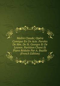 Maitre Claude; Opera Comique En Un Acte. Paroles De Mm. De St. Georges Et De Leuven. Partition Chant Et Piano Reduite Par A. Bazille (French Edition)