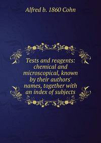 Tests and reagents: chemical and microscopical, known by their authors' names, together with an index of subjects