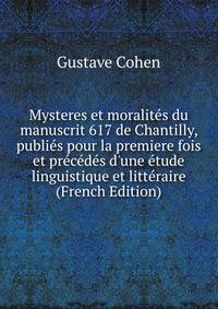 Mysteres et moralit?s du manuscrit 617 de Chantilly, publi?s pour la premiere fois et pr?c?d?s d'une ?tude linguistique et litt?raire (French Edition)