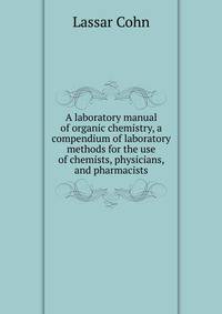 A laboratory manual of organic chemistry, a compendium of laboratory methods for the use of chemists, physicians, and pharmacists