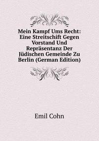 Mein Kampf Ums Recht: Eine Streitschift Gegen Vorstand Und Repr?sentanz Der J?dischen Gemeinde Zu Berlin (German Edition)
